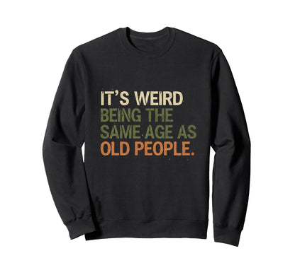 Its Weird Being Same Age As Old People Sweatshirt - Graphic Print Men Women