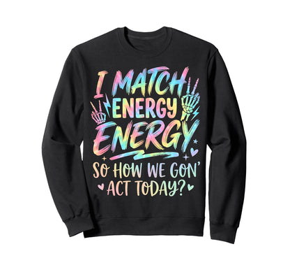 I Match Energy So How We Gone Act Sweatshirt - Streetwear Style for Adults