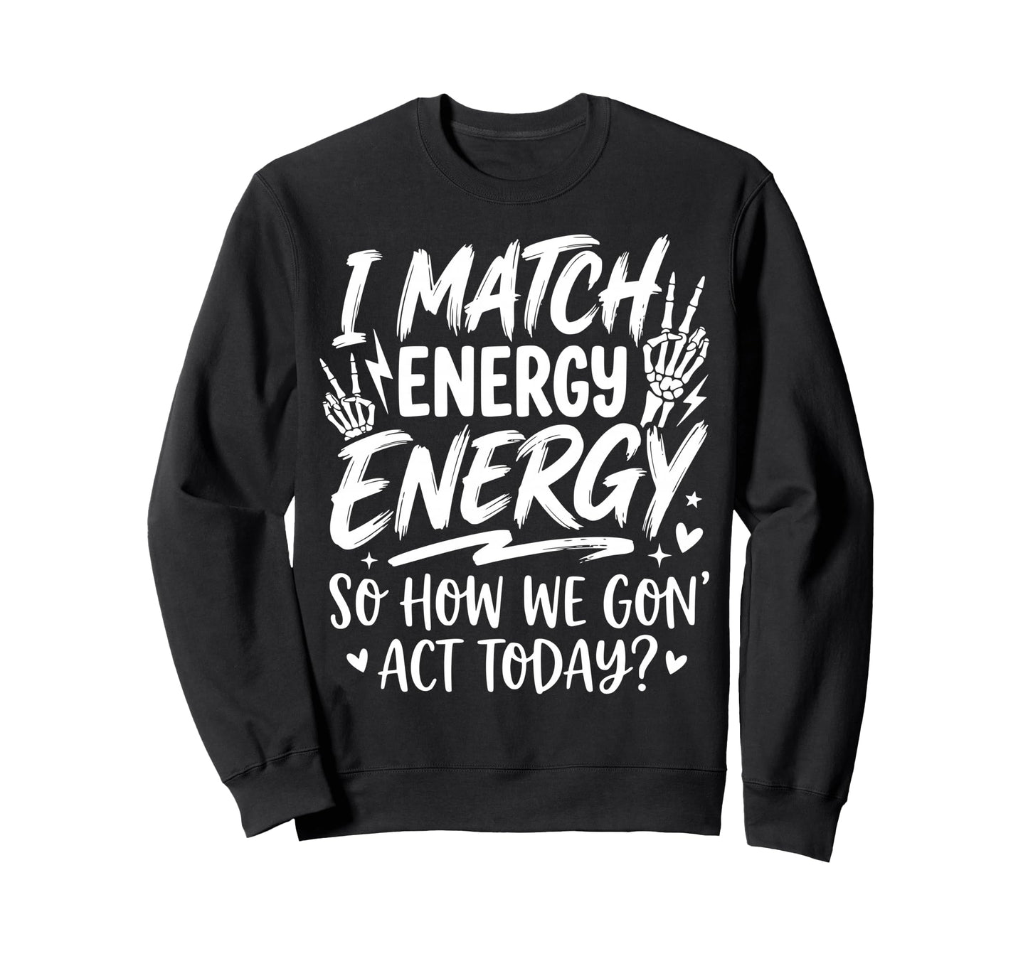 I Match Energy So How We Gone Act Sweatshirt - Graphic Print Men Women