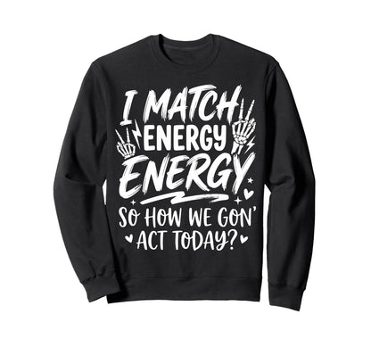I Match Energy So How We Gone Act Sweatshirt - Graphic Print Men Women